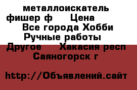  металлоискатель фишер ф2. › Цена ­ 15 000 - Все города Хобби. Ручные работы » Другое   . Хакасия респ.,Саяногорск г.